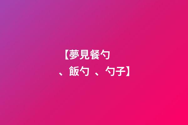 【夢見餐勺、飯勺、勺子】